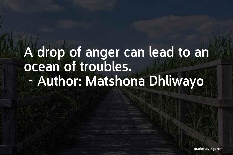 Matshona Dhliwayo Quotes: A Drop Of Anger Can Lead To An Ocean Of Troubles.