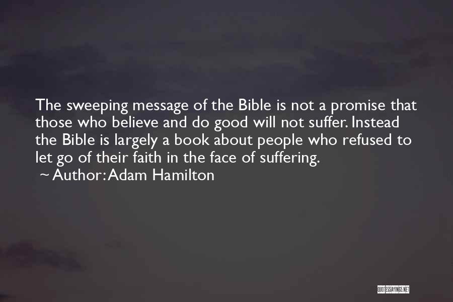 Adam Hamilton Quotes: The Sweeping Message Of The Bible Is Not A Promise That Those Who Believe And Do Good Will Not Suffer.
