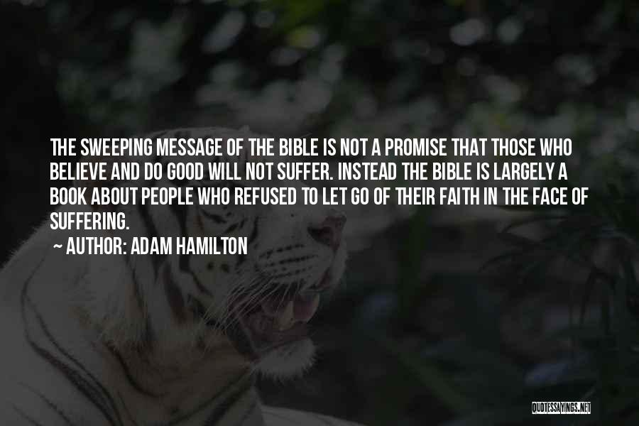 Adam Hamilton Quotes: The Sweeping Message Of The Bible Is Not A Promise That Those Who Believe And Do Good Will Not Suffer.