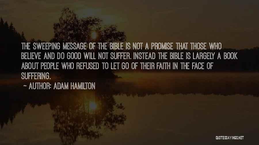 Adam Hamilton Quotes: The Sweeping Message Of The Bible Is Not A Promise That Those Who Believe And Do Good Will Not Suffer.