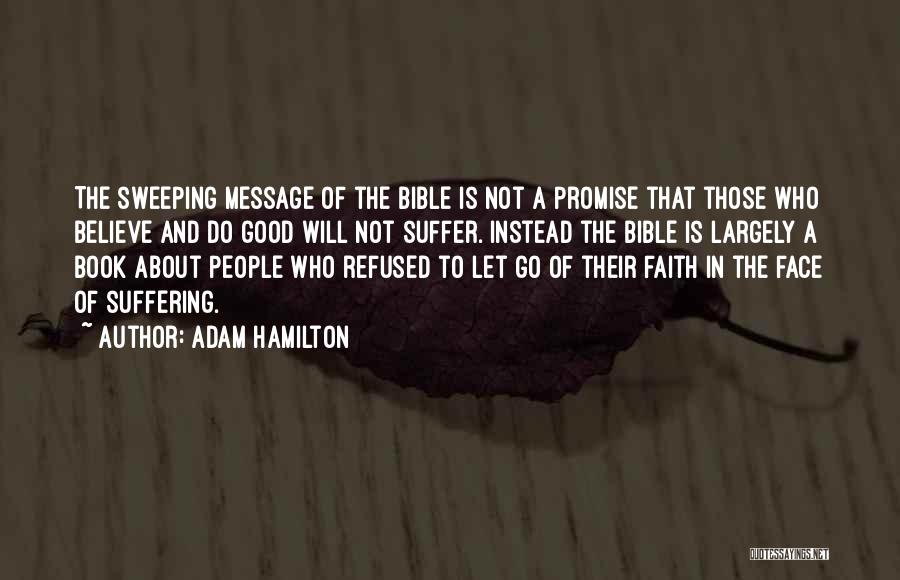 Adam Hamilton Quotes: The Sweeping Message Of The Bible Is Not A Promise That Those Who Believe And Do Good Will Not Suffer.