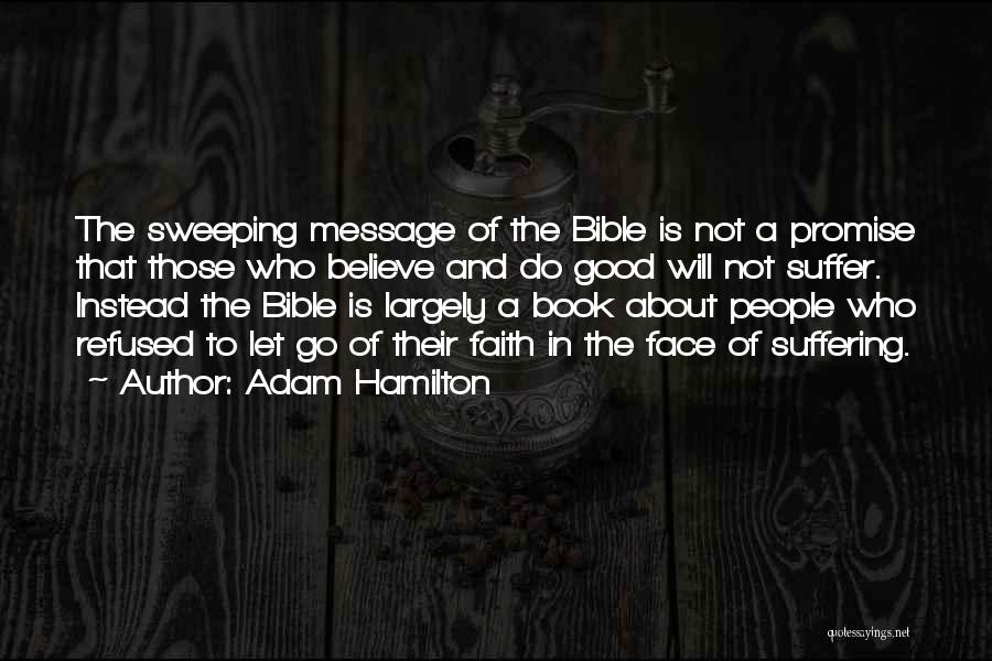Adam Hamilton Quotes: The Sweeping Message Of The Bible Is Not A Promise That Those Who Believe And Do Good Will Not Suffer.