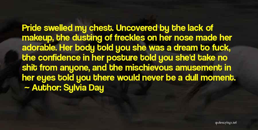 Sylvia Day Quotes: Pride Swelled My Chest. Uncovered By The Lack Of Makeup, The Dusting Of Freckles On Her Nose Made Her Adorable.