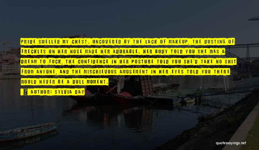 Sylvia Day Quotes: Pride Swelled My Chest. Uncovered By The Lack Of Makeup, The Dusting Of Freckles On Her Nose Made Her Adorable.