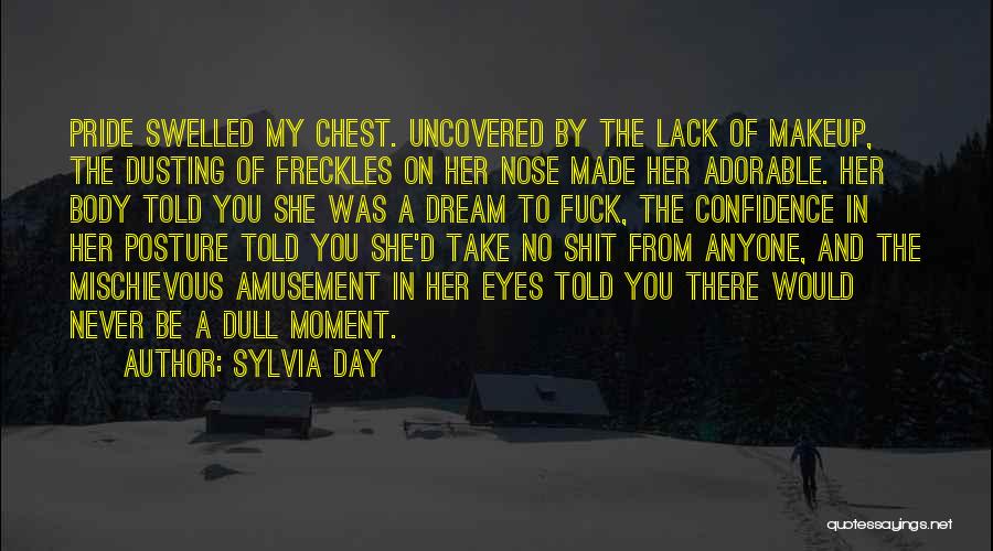 Sylvia Day Quotes: Pride Swelled My Chest. Uncovered By The Lack Of Makeup, The Dusting Of Freckles On Her Nose Made Her Adorable.