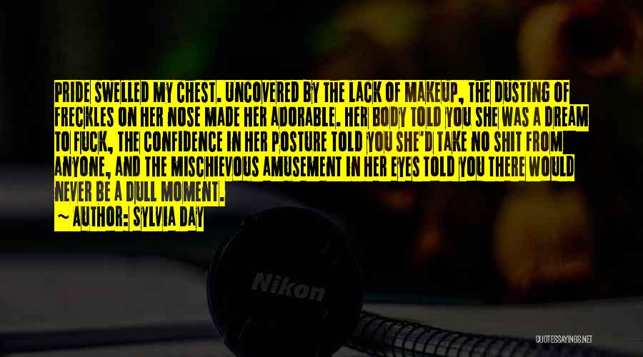 Sylvia Day Quotes: Pride Swelled My Chest. Uncovered By The Lack Of Makeup, The Dusting Of Freckles On Her Nose Made Her Adorable.