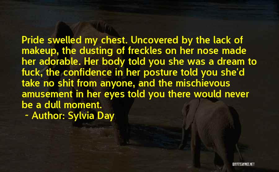 Sylvia Day Quotes: Pride Swelled My Chest. Uncovered By The Lack Of Makeup, The Dusting Of Freckles On Her Nose Made Her Adorable.
