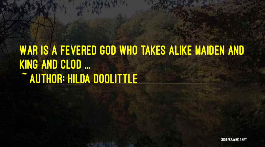 Hilda Doolittle Quotes: War Is A Fevered God Who Takes Alike Maiden And King And Clod ...