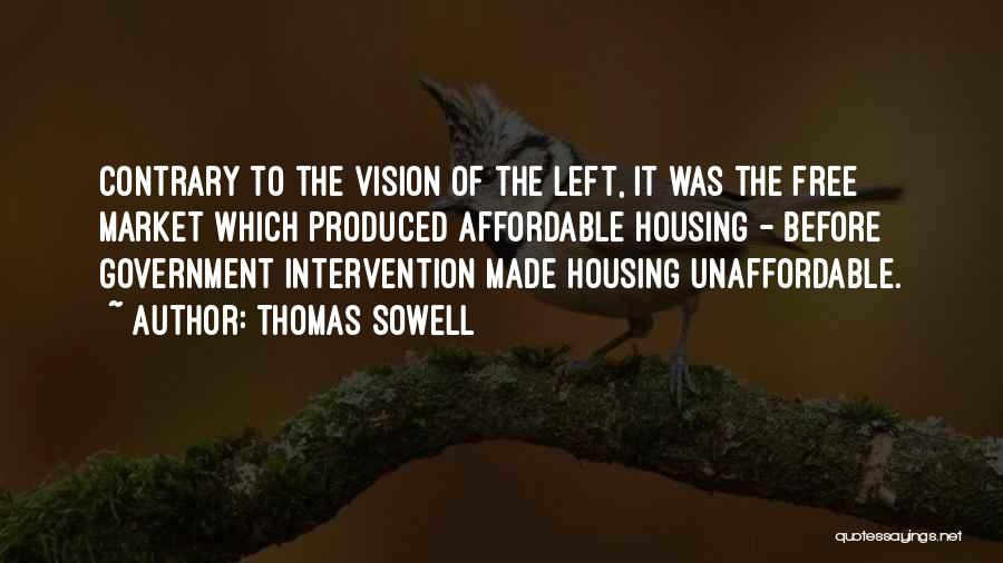 Thomas Sowell Quotes: Contrary To The Vision Of The Left, It Was The Free Market Which Produced Affordable Housing - Before Government Intervention