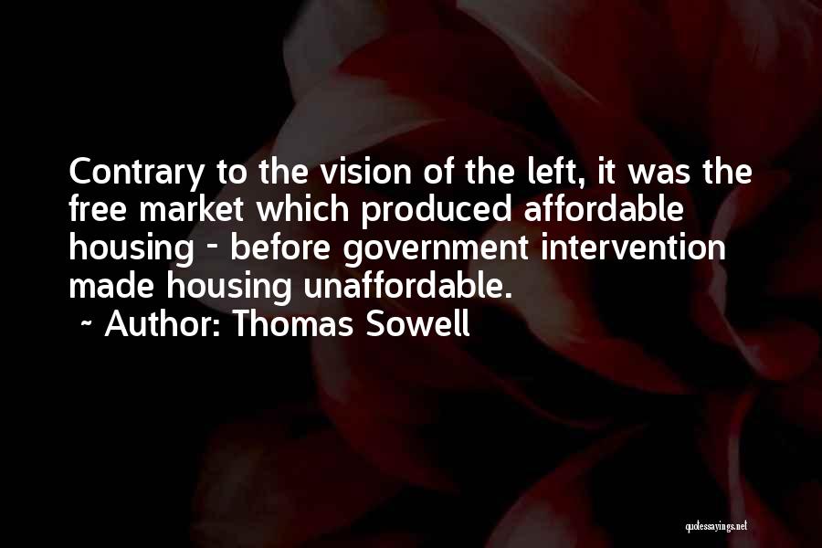 Thomas Sowell Quotes: Contrary To The Vision Of The Left, It Was The Free Market Which Produced Affordable Housing - Before Government Intervention