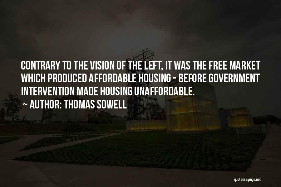Thomas Sowell Quotes: Contrary To The Vision Of The Left, It Was The Free Market Which Produced Affordable Housing - Before Government Intervention