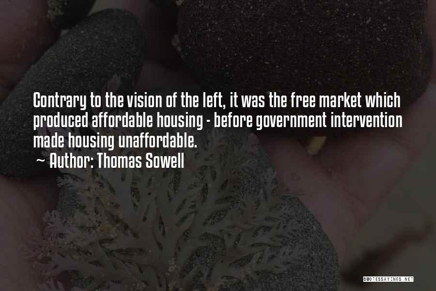 Thomas Sowell Quotes: Contrary To The Vision Of The Left, It Was The Free Market Which Produced Affordable Housing - Before Government Intervention