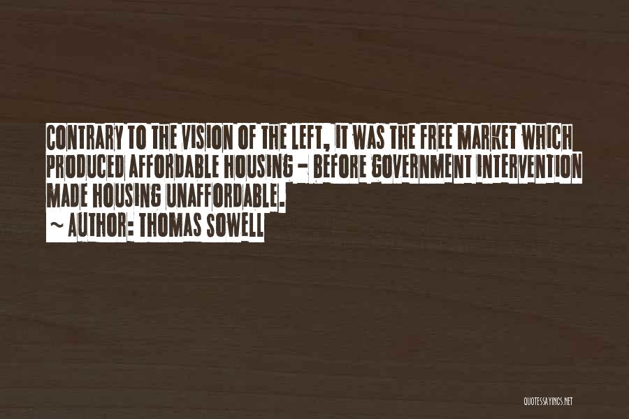 Thomas Sowell Quotes: Contrary To The Vision Of The Left, It Was The Free Market Which Produced Affordable Housing - Before Government Intervention