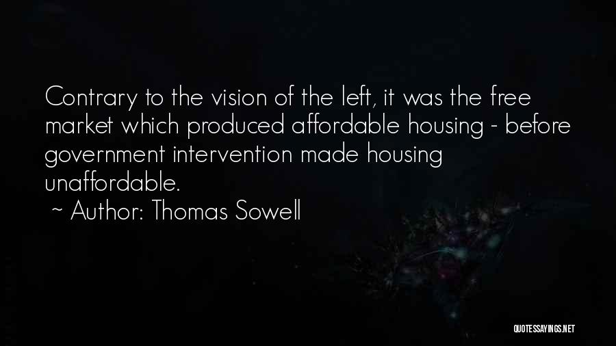 Thomas Sowell Quotes: Contrary To The Vision Of The Left, It Was The Free Market Which Produced Affordable Housing - Before Government Intervention