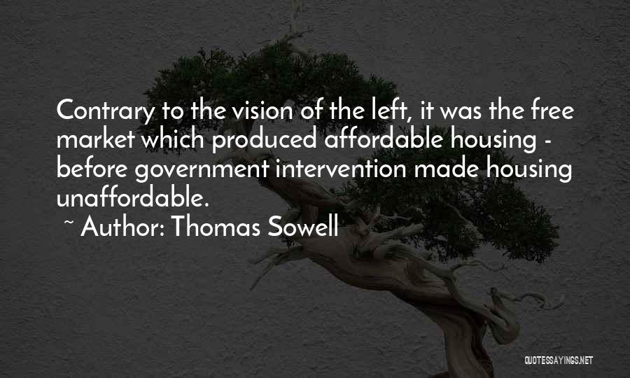 Thomas Sowell Quotes: Contrary To The Vision Of The Left, It Was The Free Market Which Produced Affordable Housing - Before Government Intervention