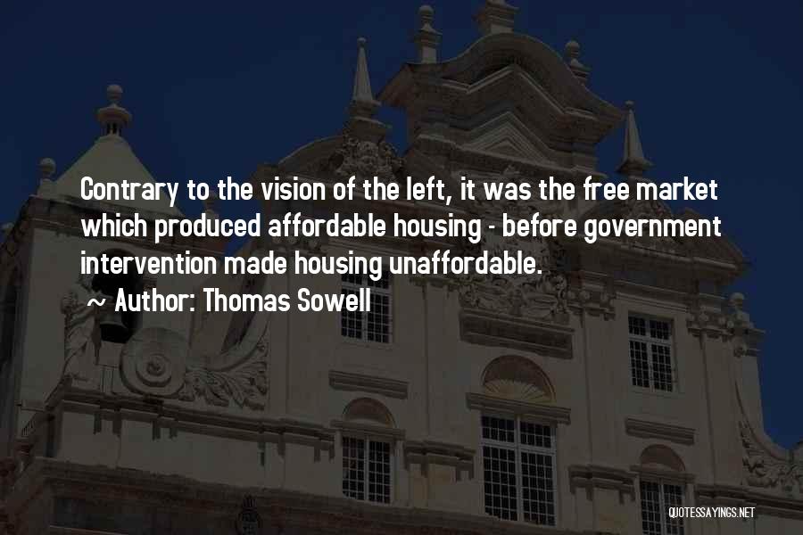 Thomas Sowell Quotes: Contrary To The Vision Of The Left, It Was The Free Market Which Produced Affordable Housing - Before Government Intervention