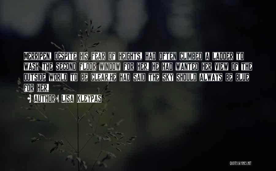 Lisa Kleypas Quotes: Merripen, Despite His Fear Of Heights, Had Often Climbed A Ladder To Wash The Second Floor Window For Her. He