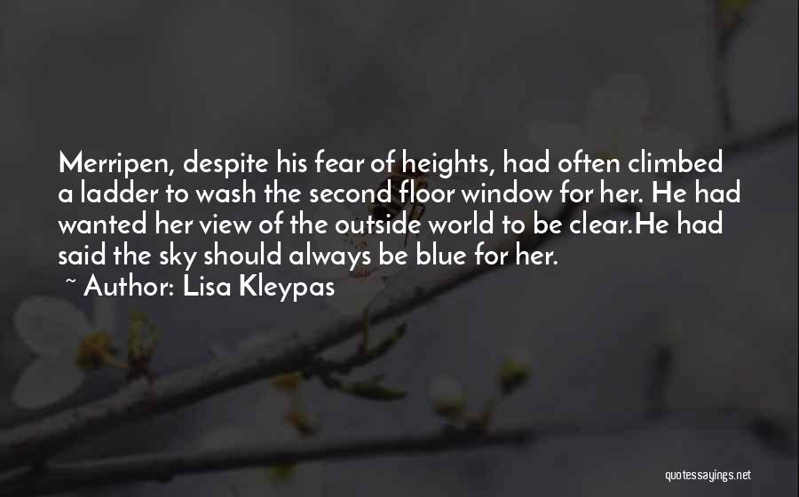 Lisa Kleypas Quotes: Merripen, Despite His Fear Of Heights, Had Often Climbed A Ladder To Wash The Second Floor Window For Her. He