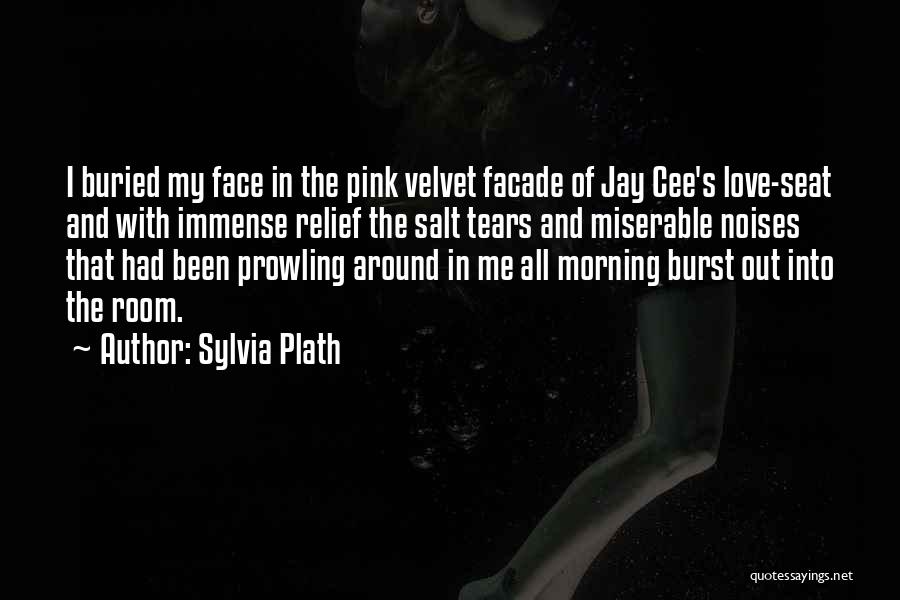 Sylvia Plath Quotes: I Buried My Face In The Pink Velvet Facade Of Jay Cee's Love-seat And With Immense Relief The Salt Tears