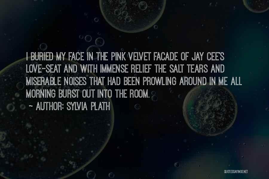 Sylvia Plath Quotes: I Buried My Face In The Pink Velvet Facade Of Jay Cee's Love-seat And With Immense Relief The Salt Tears
