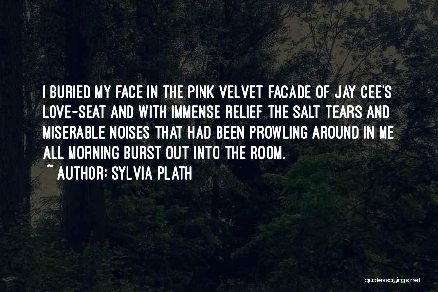 Sylvia Plath Quotes: I Buried My Face In The Pink Velvet Facade Of Jay Cee's Love-seat And With Immense Relief The Salt Tears