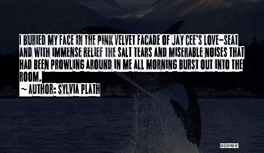 Sylvia Plath Quotes: I Buried My Face In The Pink Velvet Facade Of Jay Cee's Love-seat And With Immense Relief The Salt Tears