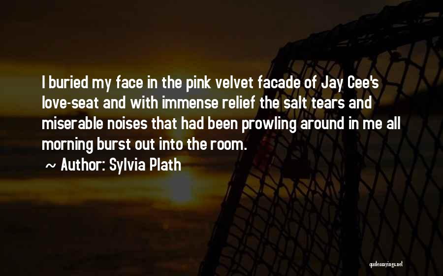 Sylvia Plath Quotes: I Buried My Face In The Pink Velvet Facade Of Jay Cee's Love-seat And With Immense Relief The Salt Tears