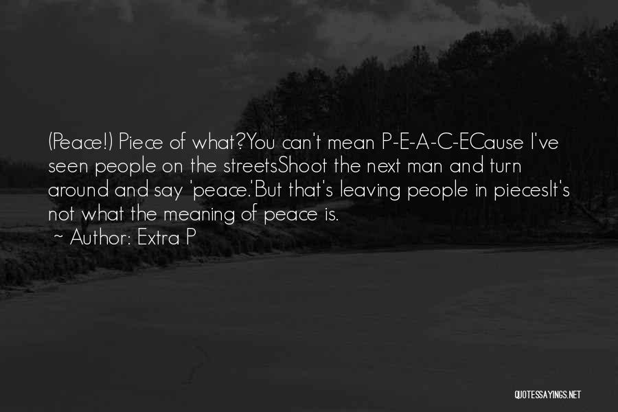 Extra P Quotes: (peace!) Piece Of What?you Can't Mean P-e-a-c-ecause I've Seen People On The Streetsshoot The Next Man And Turn Around And