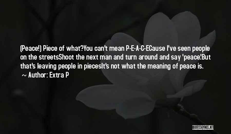 Extra P Quotes: (peace!) Piece Of What?you Can't Mean P-e-a-c-ecause I've Seen People On The Streetsshoot The Next Man And Turn Around And