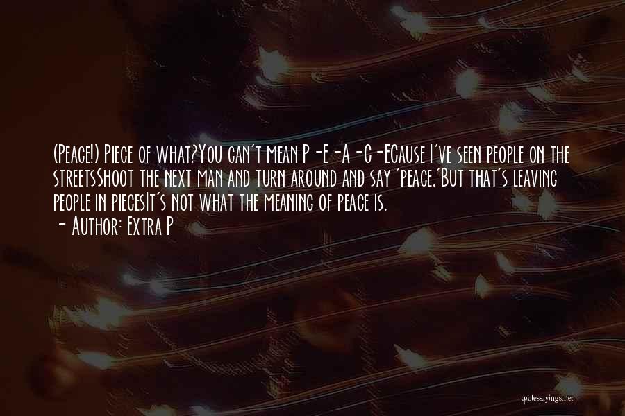 Extra P Quotes: (peace!) Piece Of What?you Can't Mean P-e-a-c-ecause I've Seen People On The Streetsshoot The Next Man And Turn Around And