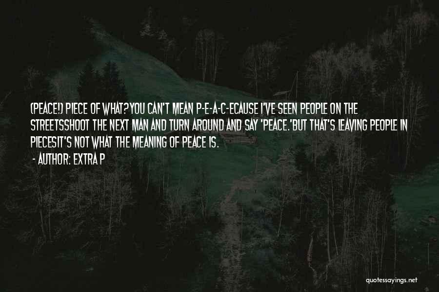 Extra P Quotes: (peace!) Piece Of What?you Can't Mean P-e-a-c-ecause I've Seen People On The Streetsshoot The Next Man And Turn Around And