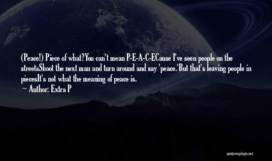 Extra P Quotes: (peace!) Piece Of What?you Can't Mean P-e-a-c-ecause I've Seen People On The Streetsshoot The Next Man And Turn Around And