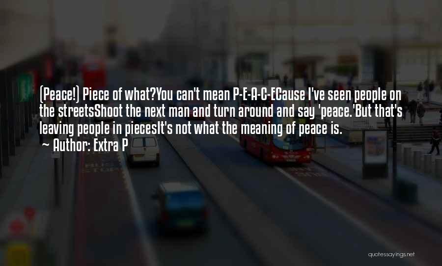 Extra P Quotes: (peace!) Piece Of What?you Can't Mean P-e-a-c-ecause I've Seen People On The Streetsshoot The Next Man And Turn Around And