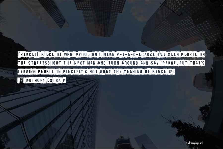 Extra P Quotes: (peace!) Piece Of What?you Can't Mean P-e-a-c-ecause I've Seen People On The Streetsshoot The Next Man And Turn Around And