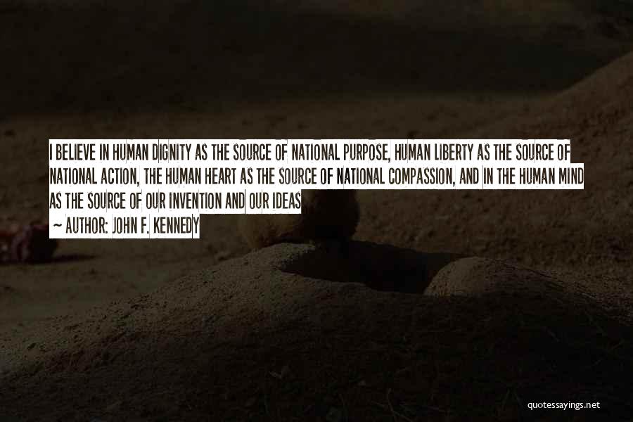 John F. Kennedy Quotes: I Believe In Human Dignity As The Source Of National Purpose, Human Liberty As The Source Of National Action, The