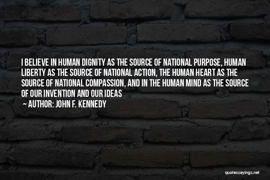 John F. Kennedy Quotes: I Believe In Human Dignity As The Source Of National Purpose, Human Liberty As The Source Of National Action, The