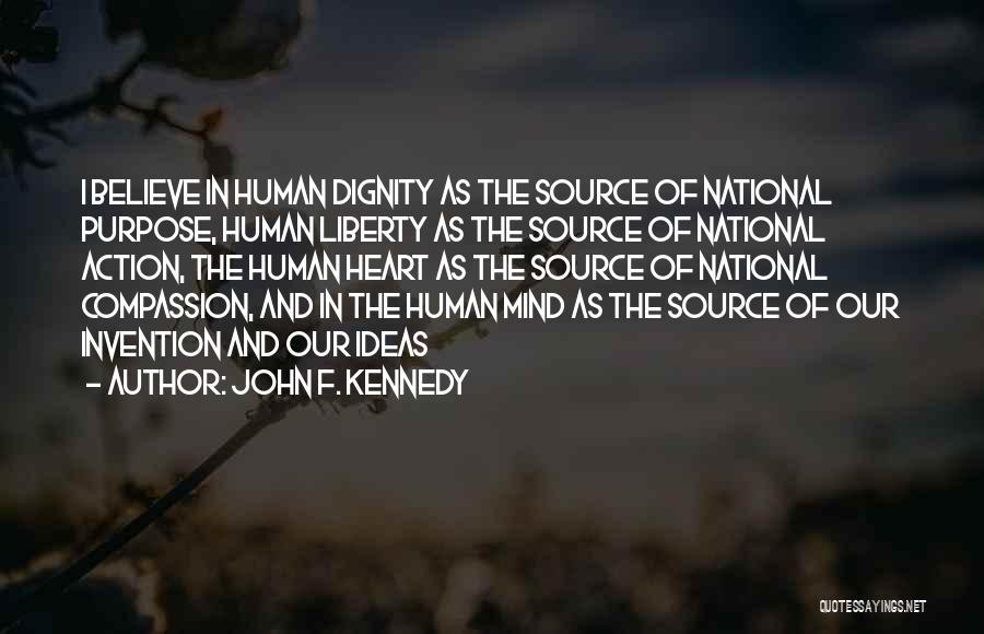 John F. Kennedy Quotes: I Believe In Human Dignity As The Source Of National Purpose, Human Liberty As The Source Of National Action, The