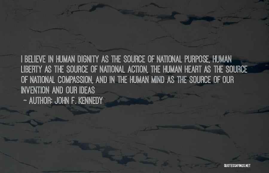 John F. Kennedy Quotes: I Believe In Human Dignity As The Source Of National Purpose, Human Liberty As The Source Of National Action, The