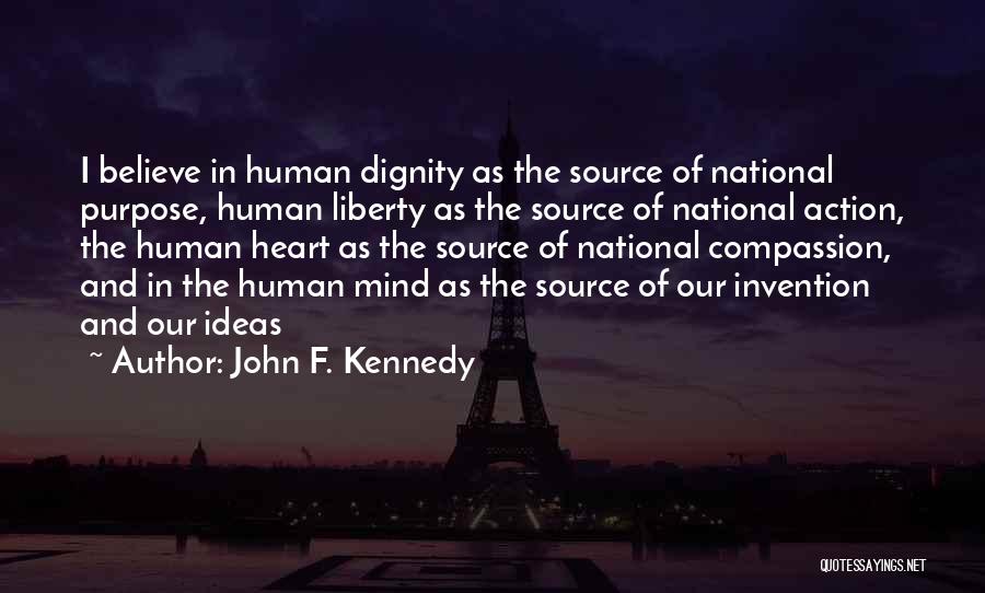 John F. Kennedy Quotes: I Believe In Human Dignity As The Source Of National Purpose, Human Liberty As The Source Of National Action, The
