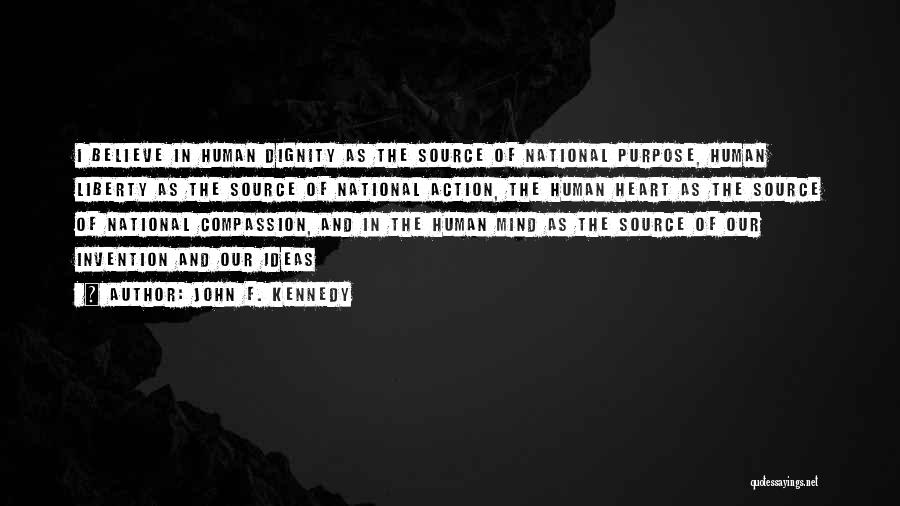 John F. Kennedy Quotes: I Believe In Human Dignity As The Source Of National Purpose, Human Liberty As The Source Of National Action, The