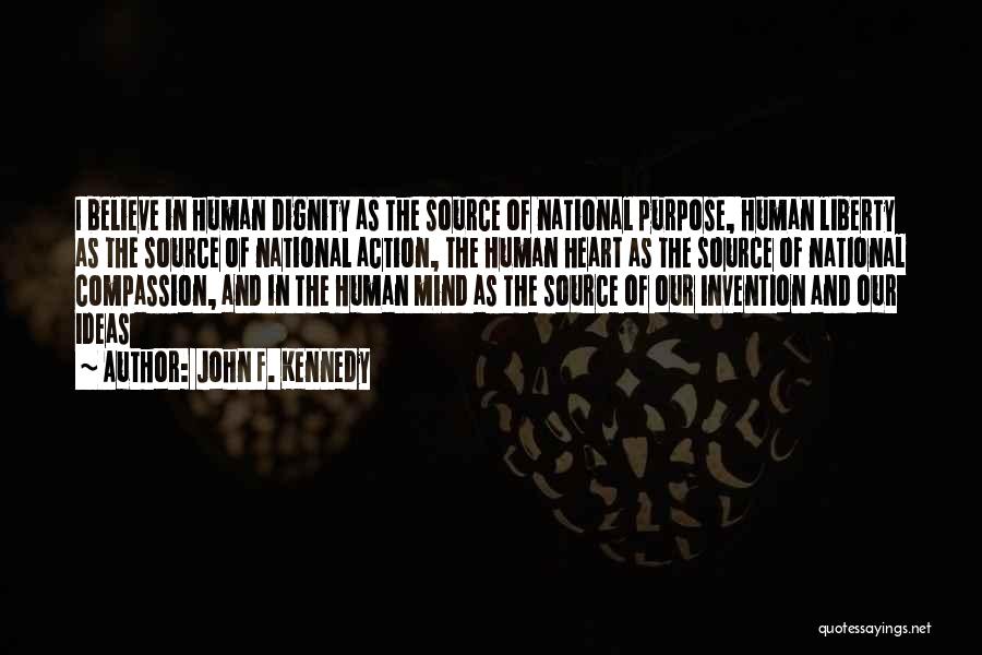 John F. Kennedy Quotes: I Believe In Human Dignity As The Source Of National Purpose, Human Liberty As The Source Of National Action, The