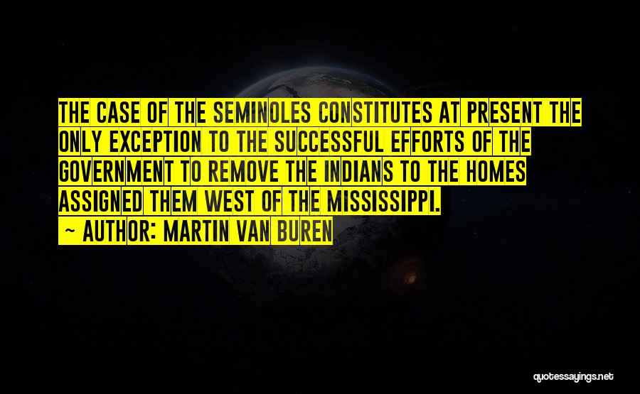 Martin Van Buren Quotes: The Case Of The Seminoles Constitutes At Present The Only Exception To The Successful Efforts Of The Government To Remove