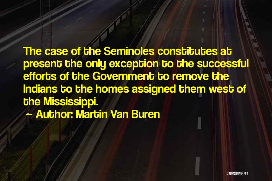 Martin Van Buren Quotes: The Case Of The Seminoles Constitutes At Present The Only Exception To The Successful Efforts Of The Government To Remove