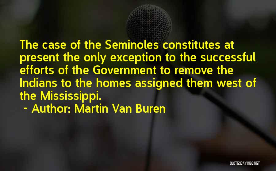 Martin Van Buren Quotes: The Case Of The Seminoles Constitutes At Present The Only Exception To The Successful Efforts Of The Government To Remove