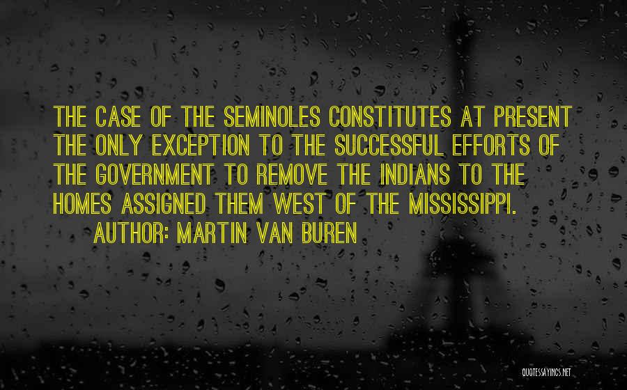 Martin Van Buren Quotes: The Case Of The Seminoles Constitutes At Present The Only Exception To The Successful Efforts Of The Government To Remove