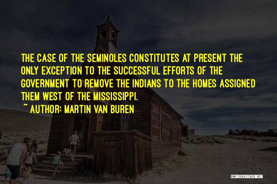 Martin Van Buren Quotes: The Case Of The Seminoles Constitutes At Present The Only Exception To The Successful Efforts Of The Government To Remove