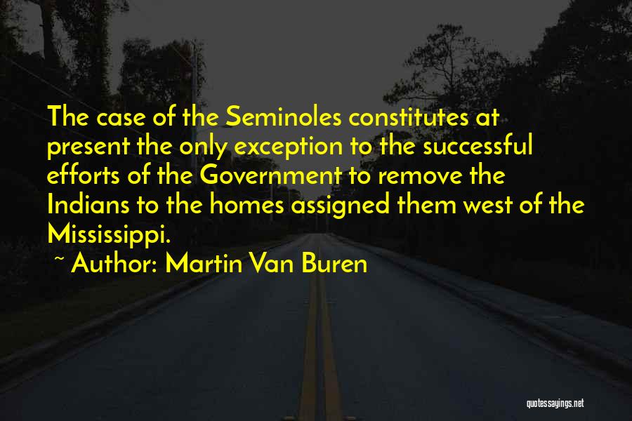 Martin Van Buren Quotes: The Case Of The Seminoles Constitutes At Present The Only Exception To The Successful Efforts Of The Government To Remove