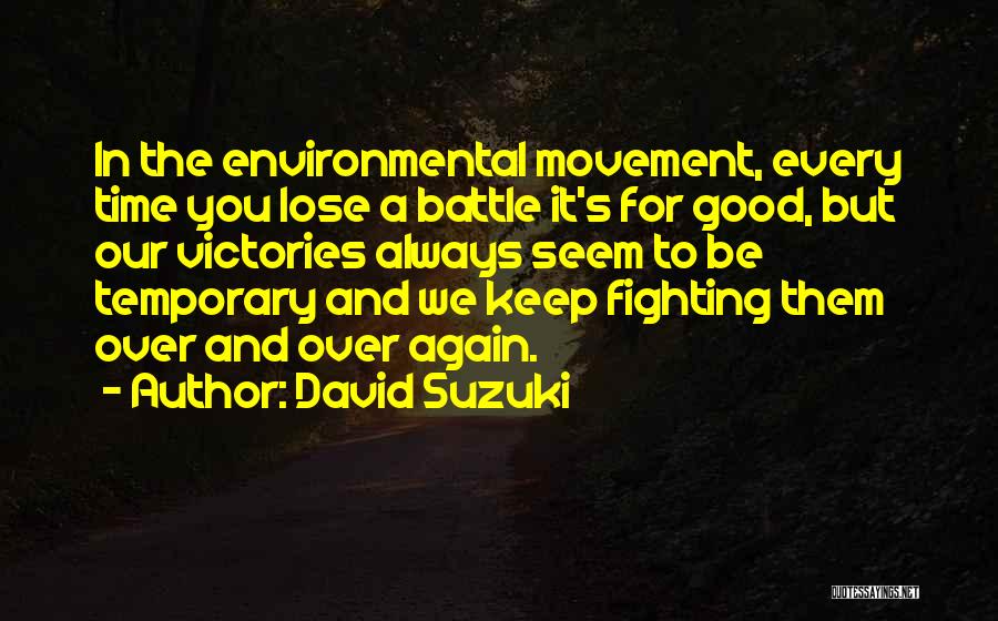David Suzuki Quotes: In The Environmental Movement, Every Time You Lose A Battle It's For Good, But Our Victories Always Seem To Be