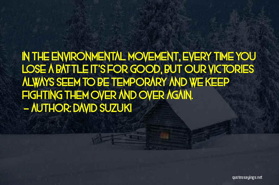 David Suzuki Quotes: In The Environmental Movement, Every Time You Lose A Battle It's For Good, But Our Victories Always Seem To Be