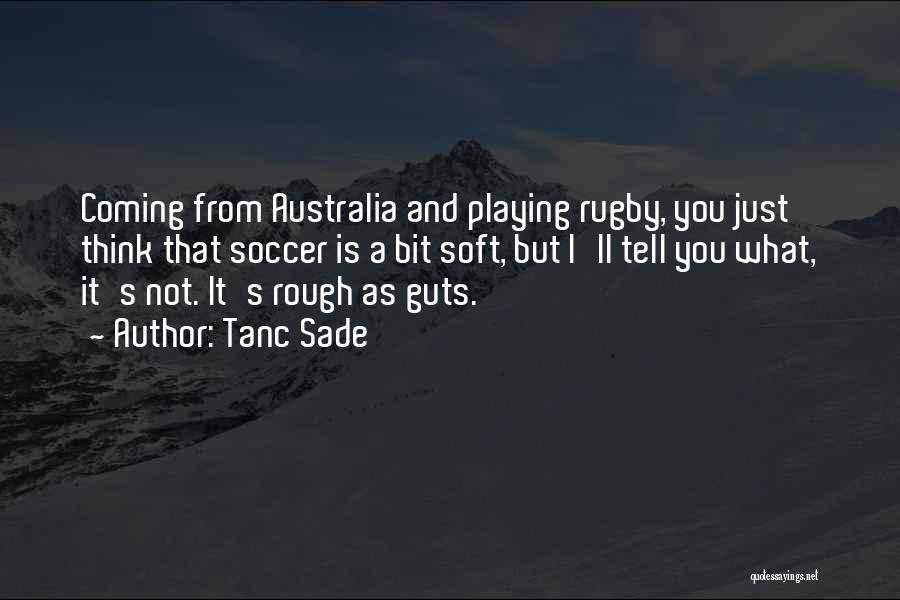 Tanc Sade Quotes: Coming From Australia And Playing Rugby, You Just Think That Soccer Is A Bit Soft, But I'll Tell You What,